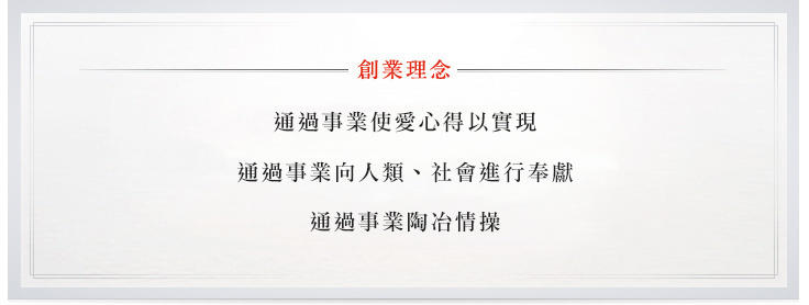 創業理念：通過事業使愛心得以實現 通過事業向人類、社會進行奉獻 通過事業陶冶情操